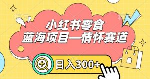 小红书零食蓝海项目—情怀赛道,0门槛,日入300+【揭秘】-淘金日记