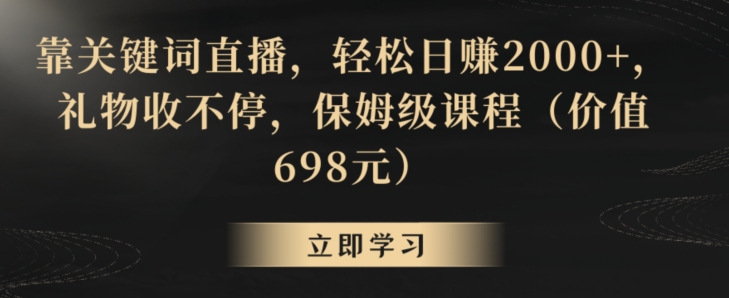 靠关键词直播,轻松日赚2000+,礼物收不停,保姆级课程(价值698元)【揭秘】-淘金日记