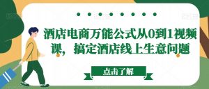 酒店电商万能公式从0到1视频课，搞定酒店线上生意问题-淘金日记