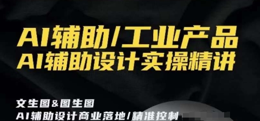 AI辅助/工业产品,AI辅助设计实操精讲-淘金日记