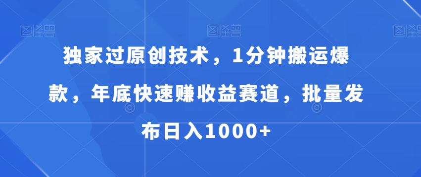 独家过原创技术,1分钟搬运爆款,年底快速赚收益赛道,批量发布日入1000+【揭秘】-淘金日记