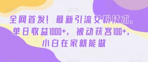 全网首发！最新引流女粉技术，单日收益1000+，被动获客100+，小白在家就能做【揭秘】-淘金日记