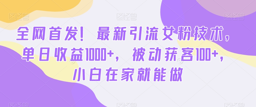 全网首发！最新引流女粉技术，单日收益1000+，被动获客100+，小白在家就能做【揭秘】-淘金日记