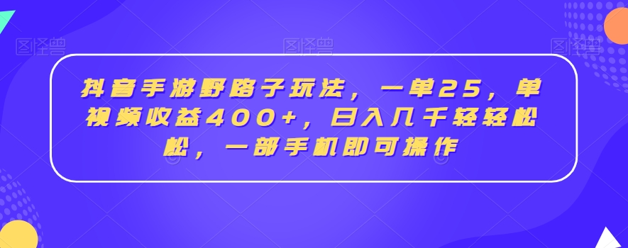 抖音手游野路子玩法,一单25,单视频收益400+,日入几千轻轻松松,一部手机即可操作【揭秘】-淘金日记