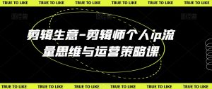 剪辑生意-剪辑师个人ip流量思维与运营策略课-淘金日记
