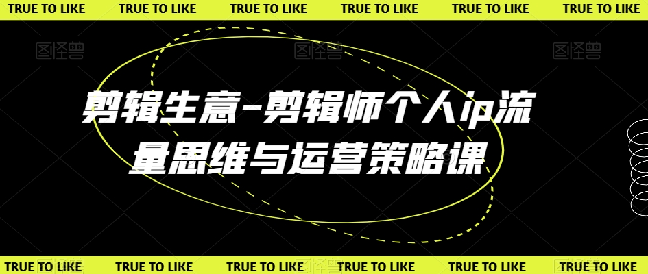 剪辑生意-剪辑师个人ip流量思维与运营策略课-淘金日记
