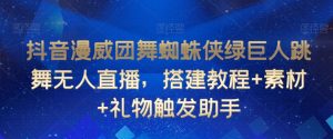 抖音漫威团舞蜘蛛侠绿巨人跳舞无人直播，搭建教程+素材+礼物触发助手-淘金日记