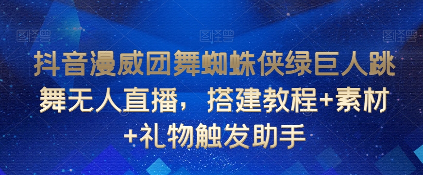 抖音漫威团舞蜘蛛侠绿巨人跳舞无人直播，搭建教程+素材+礼物触发助手-淘金日记