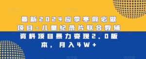 最新2024应季寒假必做项目-儿童纪录片联合教辅资料项目暴力变现2.0版本,月入4W+【揭秘】-淘金日记