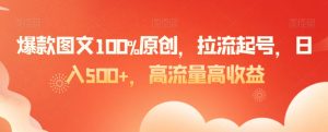 爆款图文100%原创，拉流起号，日入500+，高流量高收益【揭秘】-淘金日记