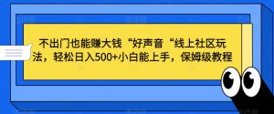 不出门也能赚大钱“好声音“线上社区玩法,轻松日入500+小白能上手,保姆级教程【揭秘】-淘金日记