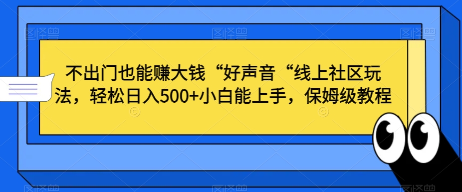 不出门也能赚大钱“好声音“线上社区玩法,轻松日入500+小白能上手,保姆级教程【揭秘】-淘金日记