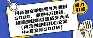 抖音图文单账号3天涨粉5000,变现4万块钱,极简创业粉引流成交大法-淘金日记