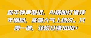新年钟声渐近,AI精心打造拜年潮图,高端大气上档次。只需一键,轻松日赚1000+【揭秘】-淘金日记