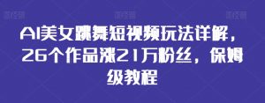 AI美女跳舞短视频玩法详解，26个作品涨21万粉丝，保姆级教程【揭秘】-淘金日记