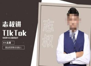 志叔讲tk运营变现课,tiktok跨境电商摸金校尉-淘金日记