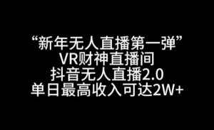 “新年无人直播第一弹“VR财神直播间，抖音无人直播2.0，单日最高收入可达2W+【揭秘】-淘金日记