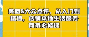美团&大众点评,从入门到精通,店铺本地生活服务商家必修课-淘金日记