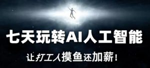 七天玩转AI人工智能,让打工人摸鱼还加薪!-淘金日记