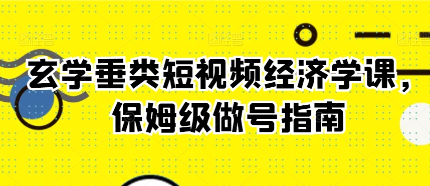 玄学垂类短视频经济学课，保姆级做号指南-淘金日记