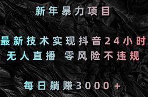 新年暴力项目,最新技术实现抖音24小时无人直播,零风险不违规,每日躺赚3000+【揭秘】-淘金日记