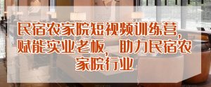 民宿农家院短视频训练营,赋能实业老板,助力民宿农家院行业-淘金日记