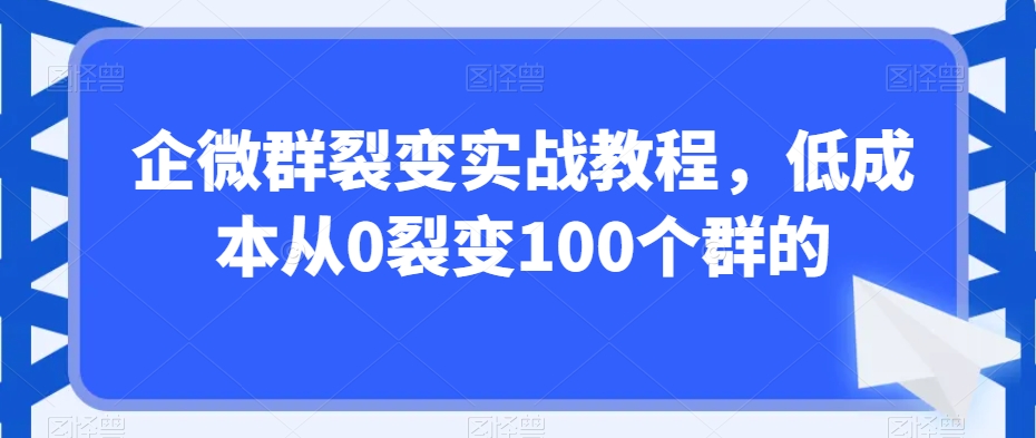 企微群裂变实战教程，低成本从0裂变100个群的-淘金日记