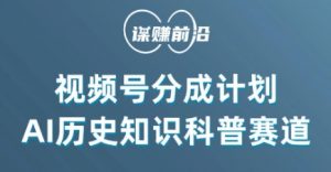 视频号创作分成计划，利用AI做历史知识科普，单月5000+-淘金日记