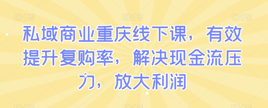 私域商业重庆线下课，有效提升复购率，解决现金流压力，放大利润-淘金日记
