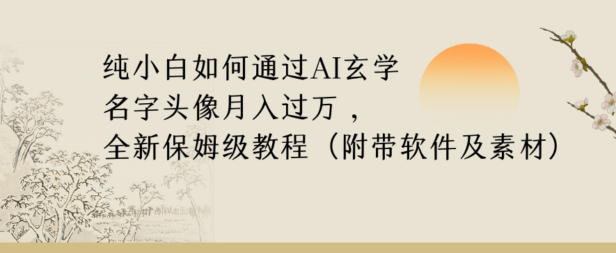 纯小白如何通过AI玄学名字头像，月入过万，高复购高利润，全新保姆级教程【揭秘】-淘金日记