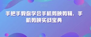 手把手教你学会手机剪映剪辑,手机剪映实战宝典-淘金日记