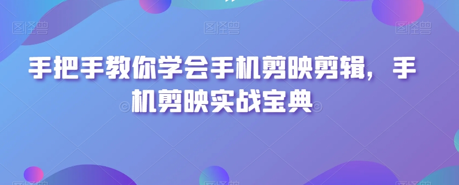 手把手教你学会手机剪映剪辑，手机剪映实战宝典-淘金日记