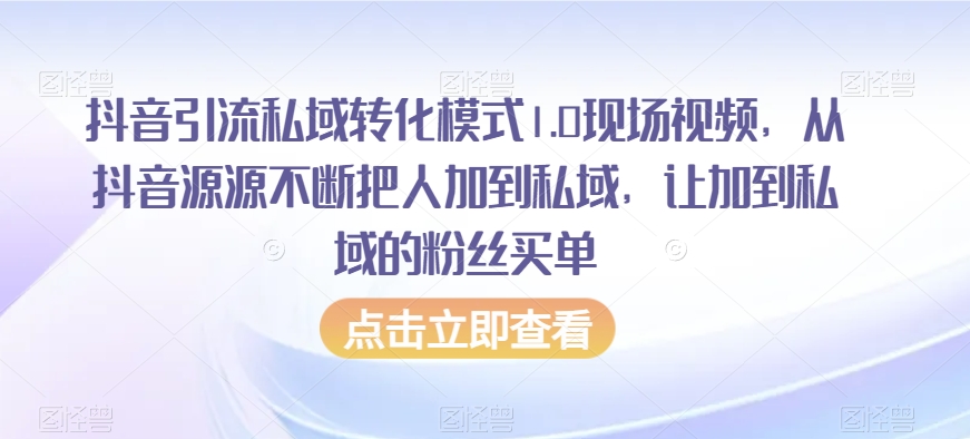 抖音引流私域转化模式1.0现场视频，从抖音源源不断把人加到私域，让加到私域的粉丝买单-淘金日记