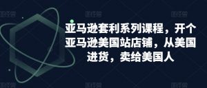 亚马逊套利系列课程,开个亚马逊美国站店铺,从美国进货,卖给美国人-淘金日记