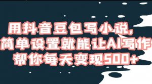 用抖音豆包写小说，简单设置就能让AI写作帮你每天变现500+【揭秘】-淘金日记