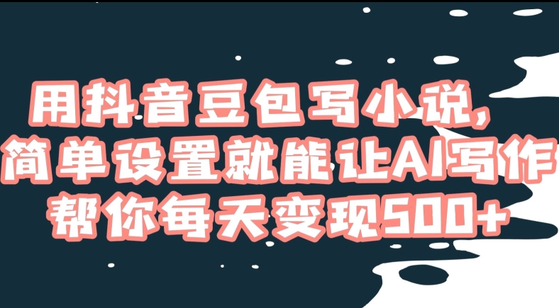 用抖音豆包写小说,简单设置就能让AI写作帮你每天变现500+【揭秘】-淘金日记