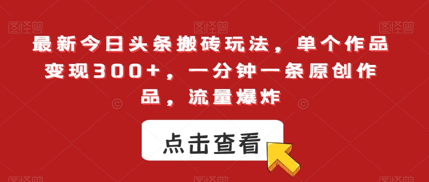 最新今日头条搬砖玩法,单个作品变现300+,一分钟一条原创作品,流量爆炸【揭秘】-淘金日记