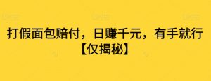 打假面包赔付,日赚千元,有手就行【仅揭秘】-淘金日记