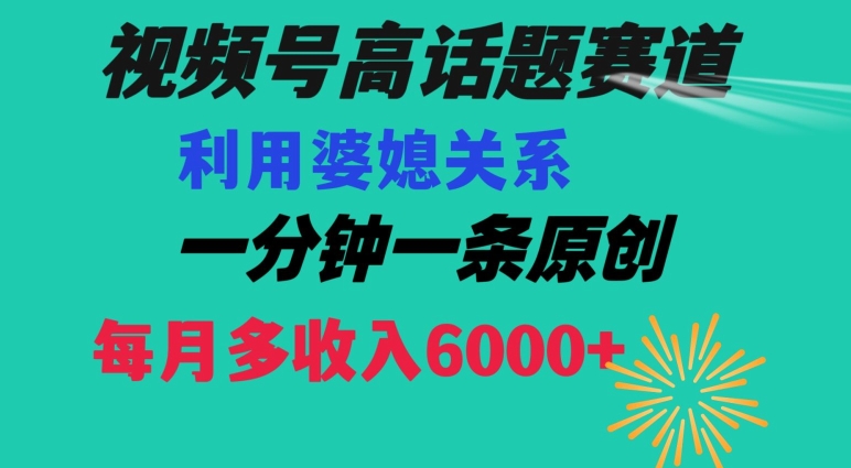 视频号流量赛道{婆媳关系}玩法话题高播放恐怖一分钟一条每月额外收入6000+【揭秘】-淘金日记