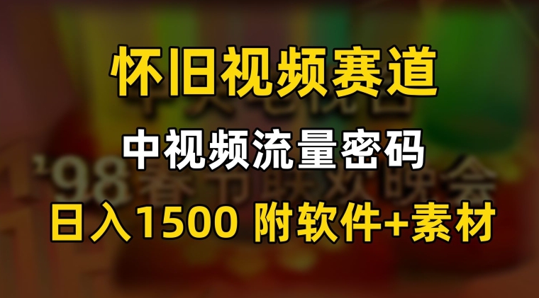 中视频流量密码,怀旧视频赛道,日1500,保姆式教学【揭秘】-淘金日记