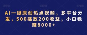 AI一键原创热点视频,多平台分发,500播放200收益,小白稳赚8000+【揭秘】-淘金日记