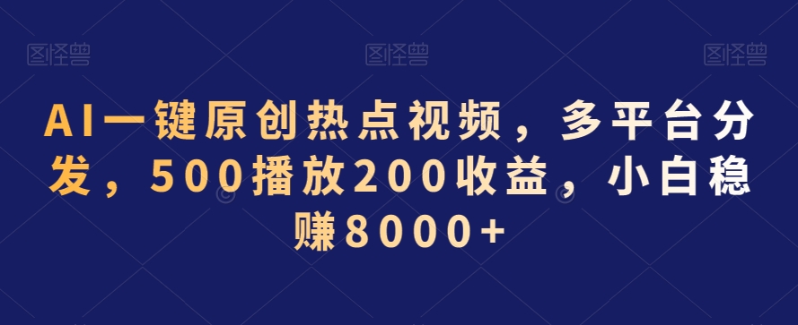 AI一键原创热点视频,多平台分发,500播放200收益,小白稳赚8000+【揭秘】-淘金日记