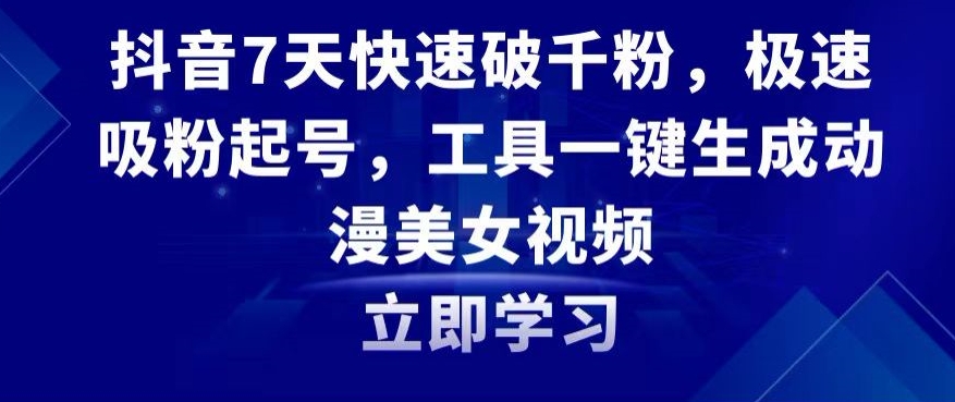 抖音7天快速破千粉,极速吸粉起号,工具一键生成动漫美女视频【揭秘】-淘金日记