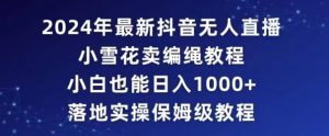 2024年抖音最新无人直播小雪花卖编绳项目,小白也能日入1000+落地实操保姆级教程【揭秘】-淘金日记