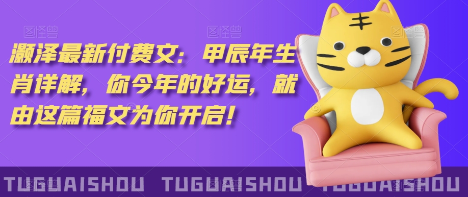 泽灏最新费付文:甲年辰生肖详解,今你年的好运,就这由篇福文你为开启!-淘金日记