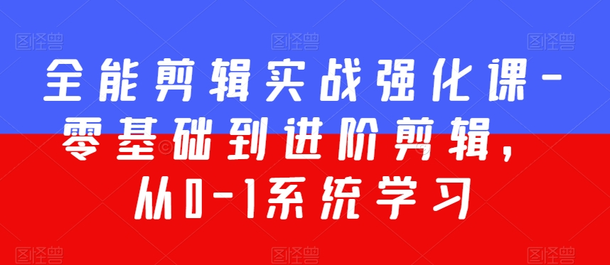 全能剪辑实战强化课-零基础到进阶剪辑，从0-1系统学习，200节课程加强版！-淘金日记