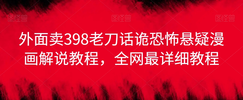 外面卖398老刀话诡恐怖悬疑漫画解说项目,全网最详细教程-淘金日记