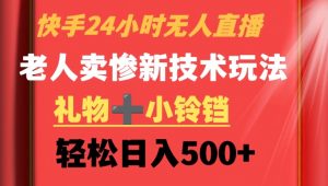 快手24小时无人直播，老人卖惨最新技术玩法，礼物+小铃铛，轻松日入500+【揭秘】-淘金日记