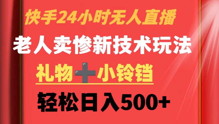 快手24小时无人直播，老人卖惨最新技术玩法，礼物+小铃铛，轻松日入500+【揭秘】-淘金日记