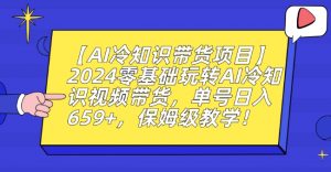 【AI冷知识带货项目】2024零基础玩转AI冷知识视频带货,单号日入659+,保姆级教学【揭秘】-淘金日记
